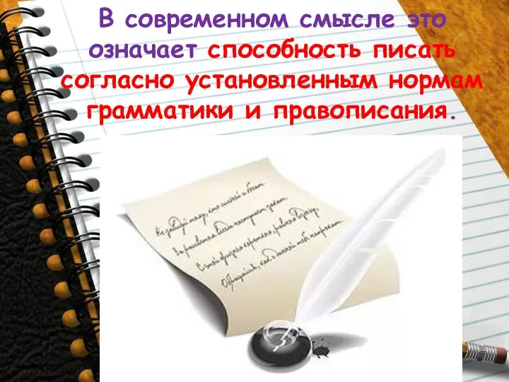 В современном смысле это означает способность писать согласно установленным нормам грамматики и правописания.