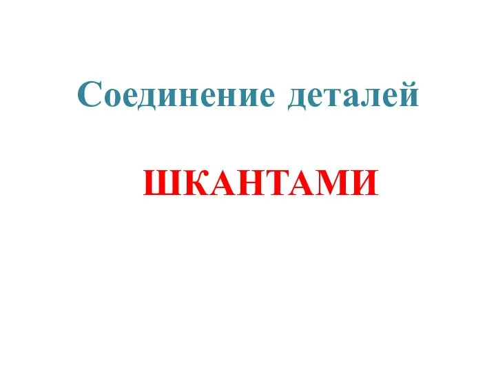 Соединение деталей ШКАНТАМИ