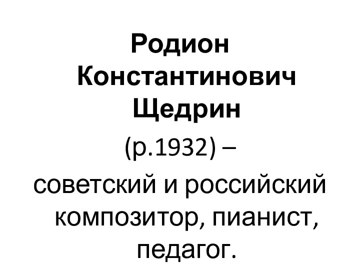 Родион Константинович Щедрин (р.1932) – советский и российский композитор, пианист, педагог.