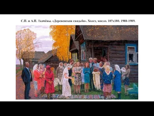 С.П. и А.П. Ткачёвы. «Деревенская свадьба». Холст, масло. 107х180. 1988-1989.