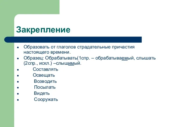 Закрепление Образовать от глаголов страдательные причастия настоящего времени. Образец: Обрабатывать(1спр. – обрабатываемый,