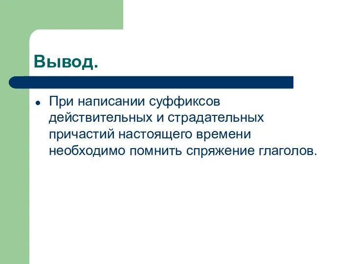 Вывод. При написании суффиксов действительных и страдательных причастий настоящего времени необходимо помнить спряжение глаголов.