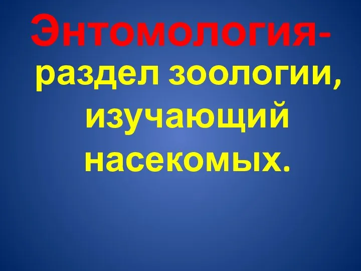 Энтомология- раздел зоологии, изучающий насекомых.