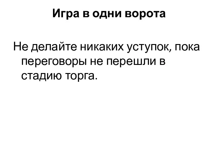 Игра в одни ворота Не делайте никаких уступок, пока переговоры не перешли в стадию торга.