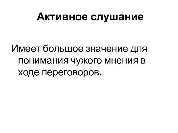 Активное слушание Имеет большое значение для понимания чужого мнения в ходе переговоров.