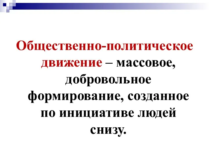 Общественно-политическое движение – массовое, добровольное формирование, созданное по инициативе людей снизу.