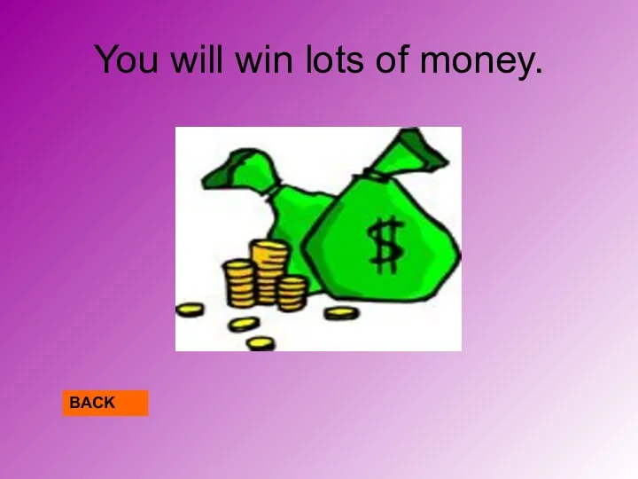 You will win lots of money. BACK