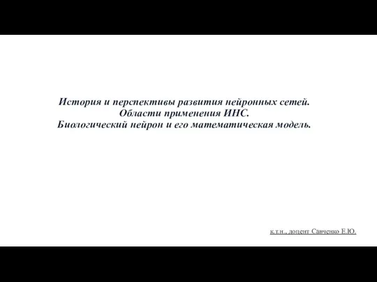 История и перспективы развития нейронных сетей. Области применения ИНС. Биологический нейрон и