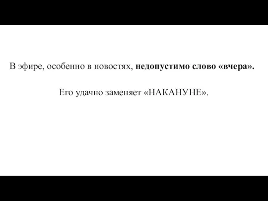 В эфире, особенно в новостях, недопустимо слово «вчера». Его удачно заменяет «НАКАНУНЕ».