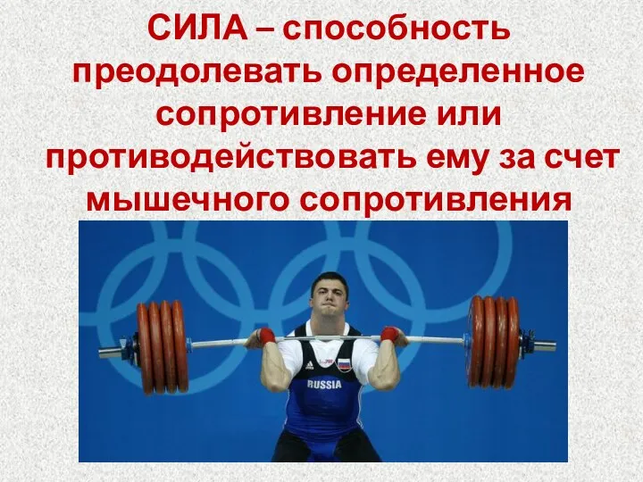 СИЛА – способность преодолевать определенное сопротивление или противодействовать ему за счет мышечного сопротивления