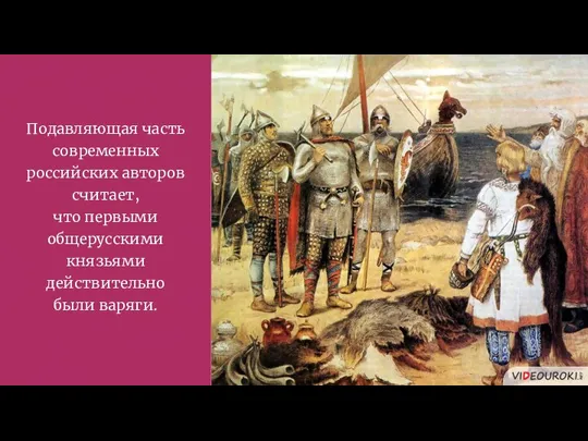 Подавляющая часть современных российских авторов считает, что первыми общерусскими князьями действительно были варяги.