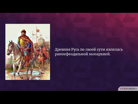 Древняя Русь по своей сути являлась раннефеодальной монархией.