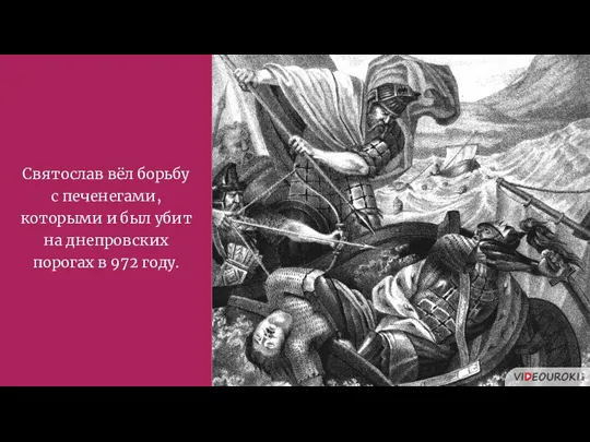 Святослав вёл борьбу с печенегами, которыми и был убит на днепровских порогах в 972 году.