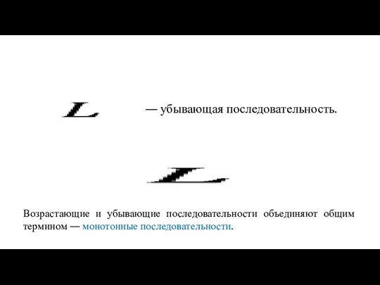 Возрастающие и убывающие последовательности объединяют общим термином — монотонные последовательности.