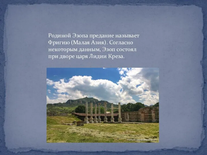 Родиной Эзопа предание называет Фригию (Малая Азия). Согласно некоторым данным, Эзоп состоял