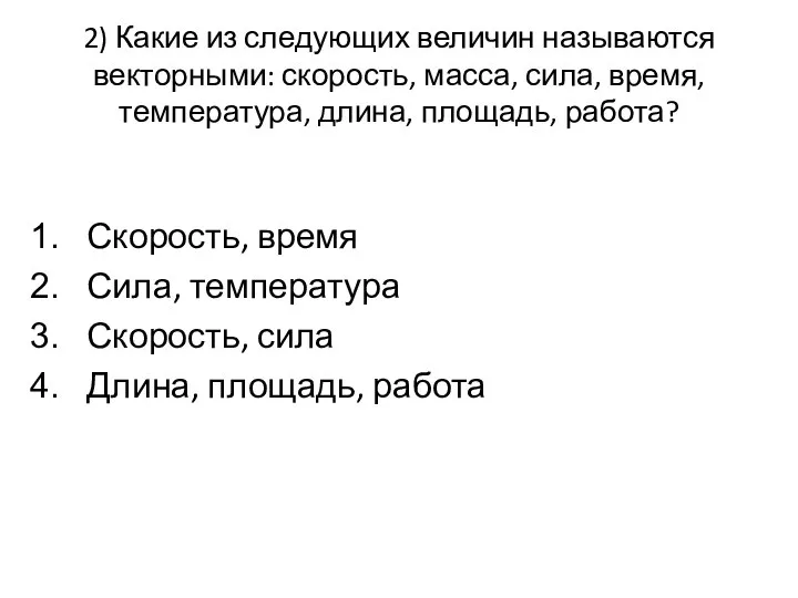 2) Какие из следующих величин называются векторными: скорость, масса, сила, время, температура,