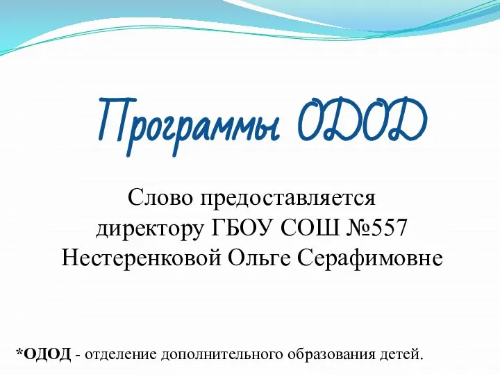 Программы ОДОД Слово предоставляется директору ГБОУ СОШ №557 Нестеренковой Ольге Серафимовне *ОДОД