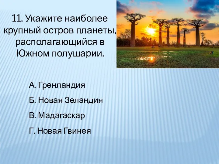 11. Укажите наиболее крупный остров планеты, располагающийся в Южном полушарии. А. Гренландия