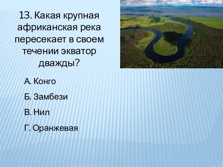 13. Какая крупная африканская река пересекает в своем течении экватор дважды? А.