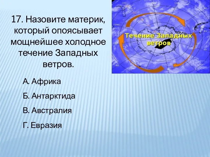 17. Назовите материк, который опоясывает мощнейшее холодное течение Западных ветров. А. Африка