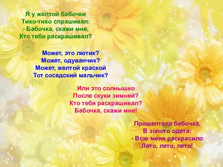 Я у желтой бабочки Тихо-тихо спрашивал: - Бабочка, скажи мне, Кто тебя