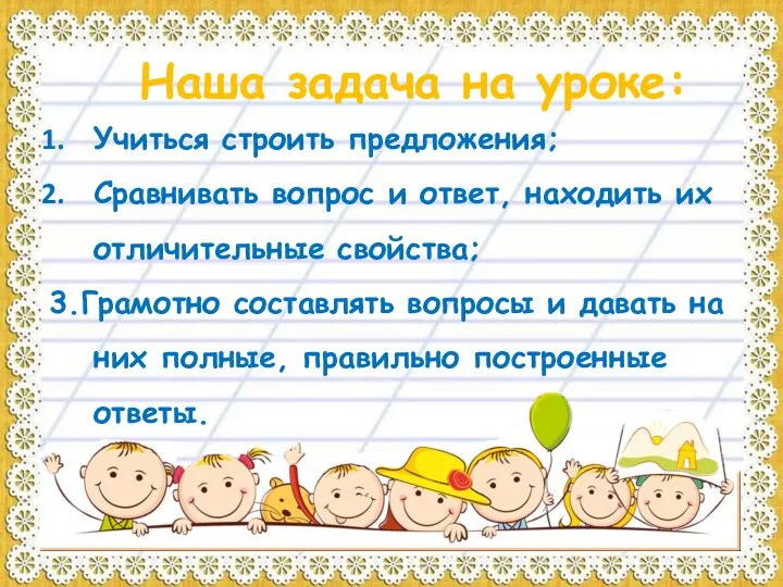 Наша задача на уроке: Учиться строить предложения; Сравнивать вопрос и ответ, находить