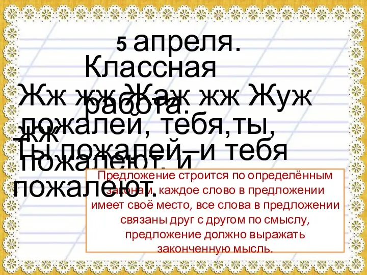 5 апреля. Классная работа. Жж жж Жаж жж Жуж жж пожалей, тебя,ты,пожалеют,