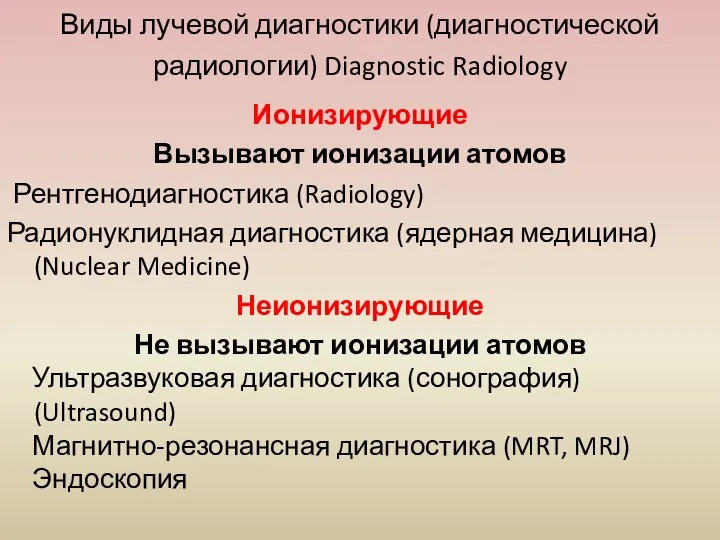 Виды лучевой диагностики (диагностической радиологии) Diagnostic Radiology Ионизирующие Вызывают ионизации атомов Рентгенодиагностика