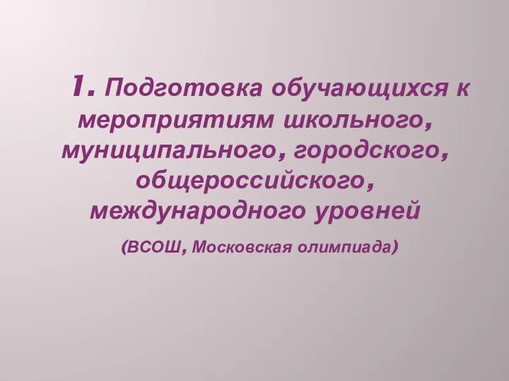 1. Подготовка обучающихся к мероприятиям школьного, муниципального, городского, общероссийского, международного уровней (ВСОШ, Московская олимпиада)