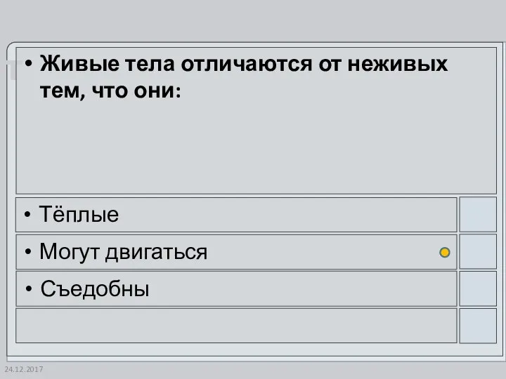 24.12.2017 Живые тела отличаются от неживых тем, что они: Тёплые Могут двигаться Съедобны
