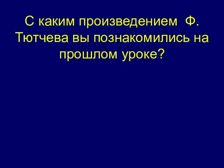 С каким произведением Ф.Тютчева вы познакомились на прошлом уроке?