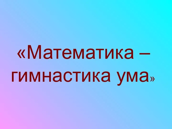 «Математика – гимнастика ума»