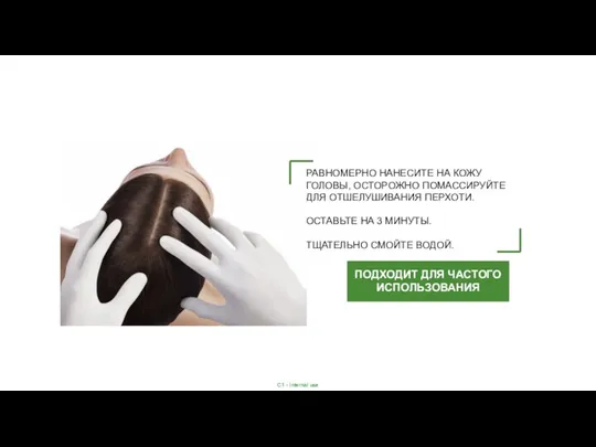 РАВНОМЕРНО НАНЕСИТЕ НА КОЖУ ГОЛОВЫ, ОСТОРОЖНО ПОМАССИРУЙТЕ ДЛЯ ОТШЕЛУШИВАНИЯ ПЕРХОТИ. ОСТАВЬТЕ НА