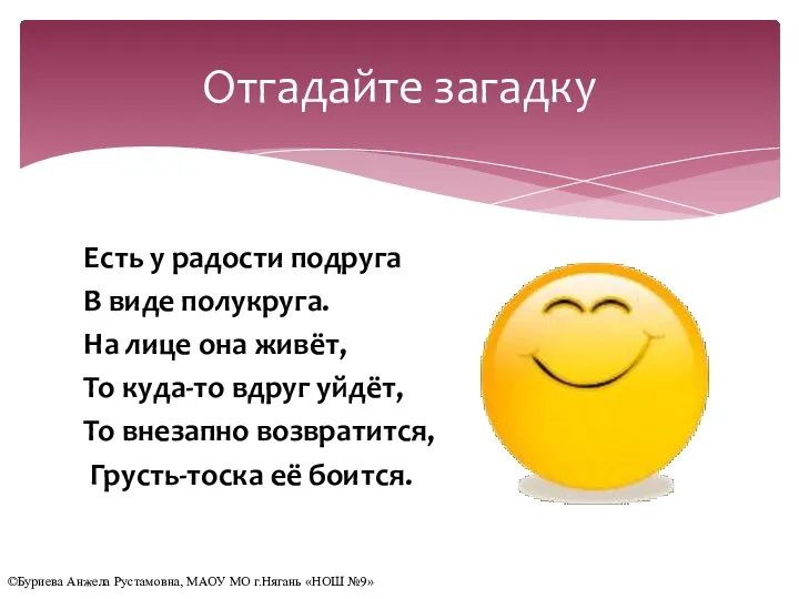 Есть у радости подруга В виде полукруга. На лице она живёт, То