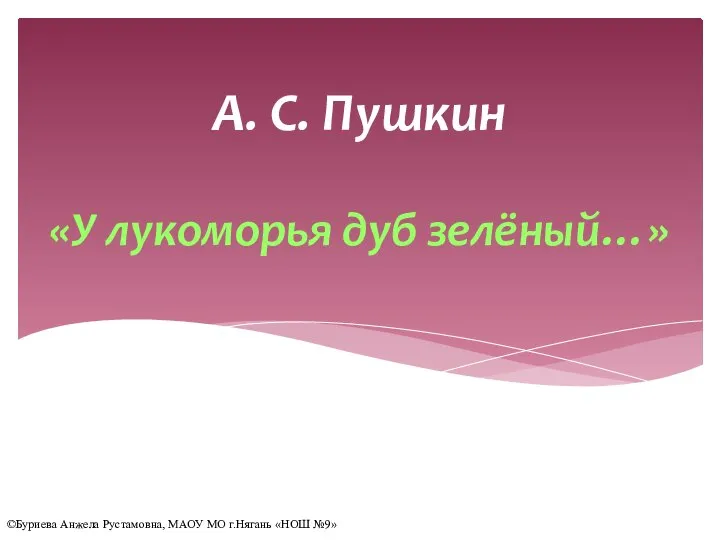 «У лукоморья дуб зелёный…» А. С. Пушкин ©Буриева Анжела Рустамовна, МАОУ МО г.Нягань «НОШ №9»