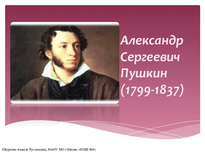 Александр Сергеевич Пушкин (1799-1837) ©Буриева Анжела Рустамовна, МАОУ МО г.Нягань «НОШ №9»