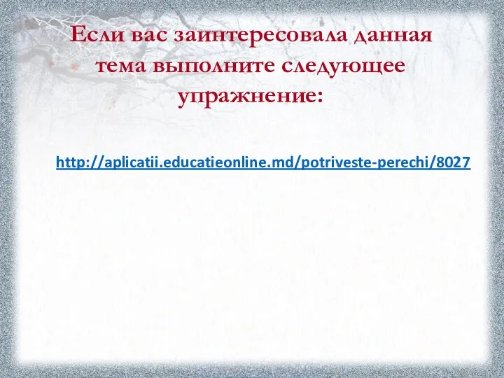 Если вас заинтересовала данная тема выполните следующее упражнение: http://aplicatii.educatieonline.md/potriveste-perechi/8027