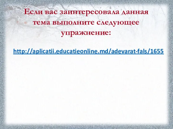 Если вас заинтересовала данная тема выполните следующее упражнение: http://aplicatii.educatieonline.md/adevarat-fals/1655