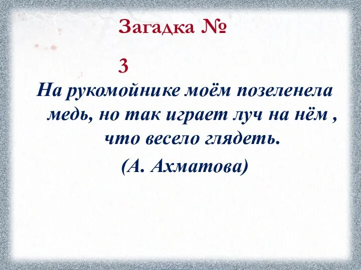 Загадка № 3 На рукомойнике моём позеленела медь, но так играет луч