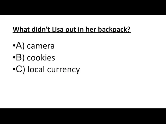 What didn't Lisa put in her backpack? А) camera В) cookies С) local currency