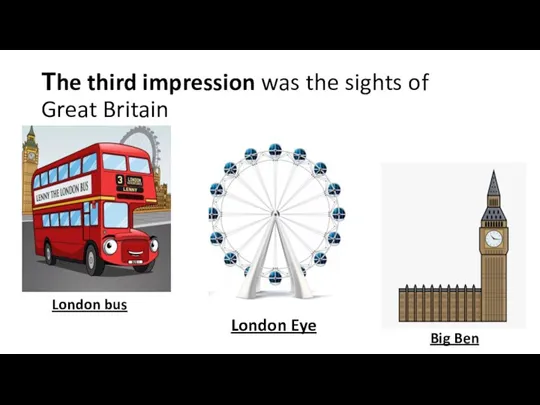 Тhe third impression was the sights of Great Britain London bus London Eye Big Ben