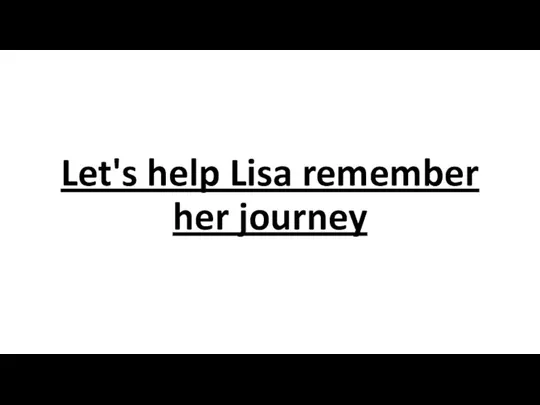 Let's help Lisa remember her journey