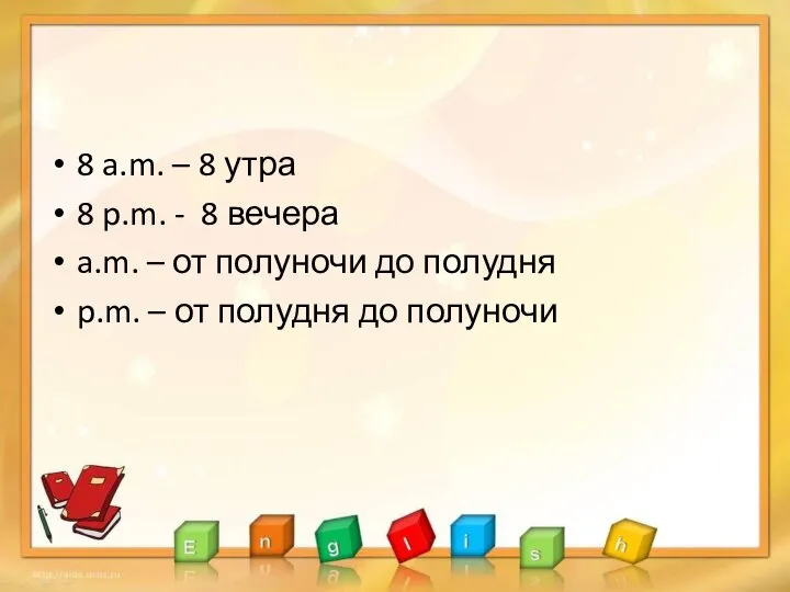 8 a.m. – 8 утра 8 p.m. - 8 вечера a.m. –