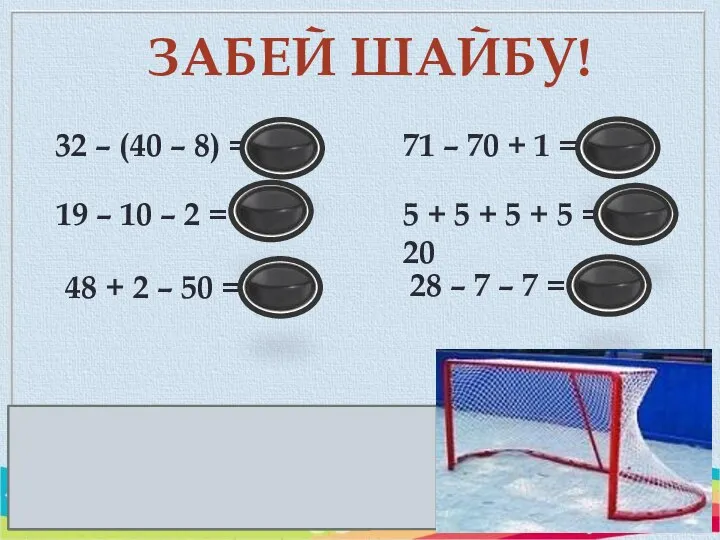 ЗАБЕЙ ШАЙБУ! 32 – (40 – 8) = 0 19 – 10