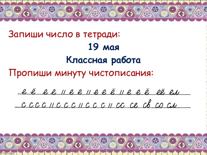 Запиши число в тетради: 19 мая Классная работа Пропиши минуту чистописания: