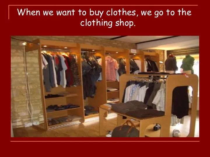 When we want to buy clothes, we go to the clothing shop.