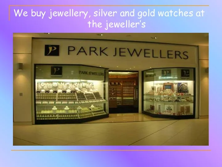 We buy jewellery, silver and gold watches at the jeweller’s