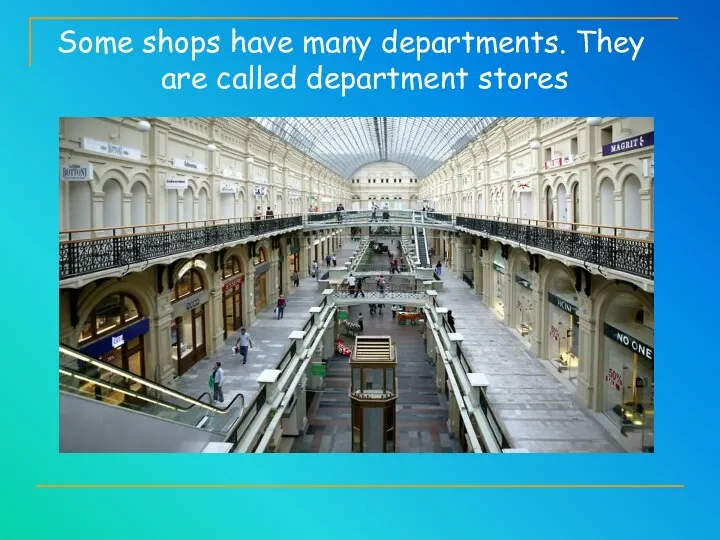 Some shops have many departments. They are called department stores