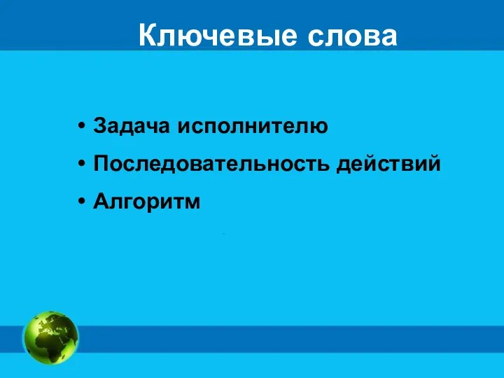 Ключевые слова Задача исполнителю Последовательность действий Алгоритм