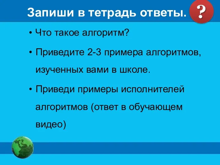 Запиши в тетрадь ответы. Что такое алгоритм? Приведите 2-3 примера алгоритмов, изученных